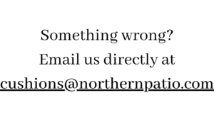 An image of text that states "Something wrong? Email us directly at cushions@northernpatio.com". Click image to open an email client.